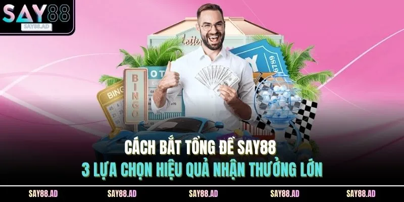 Cách Bắt Tổng Đề SAY88 - 3 Lựa Chọn Hiệu Quả Nhận Thưởng Lớn
