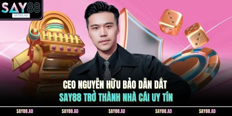 CEO Nguyễn Hữu Bảo Dẫn Dắt SAY88 Trở Thành Nhà Cái Uy Tín