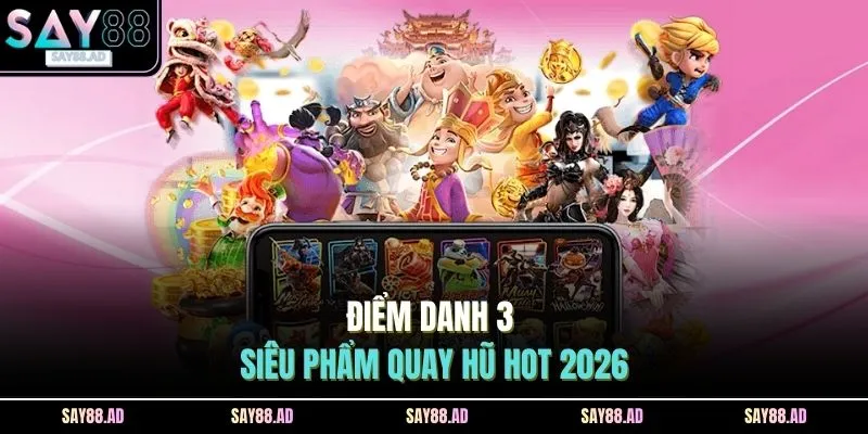 Điểm danh 3 siêu phẩm quay hũ hot 2026
