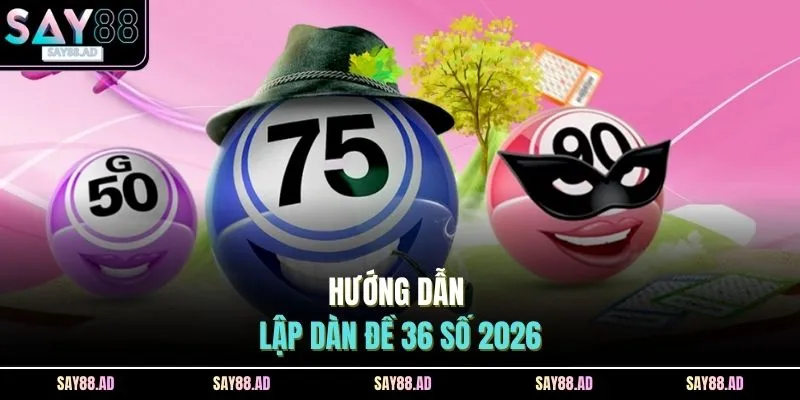Hướng dẫn lập dàn đề 36 số 2026
