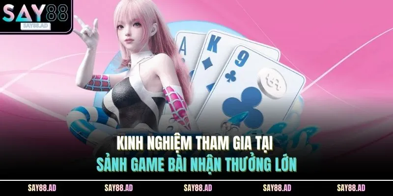 Game Bài SAY88 3 Kinh nghiệm tham gia tại sảnh game bài nhận thưởng lớn