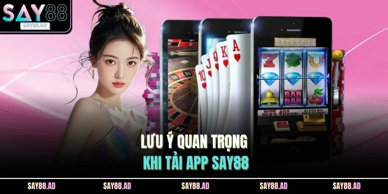 Tải App SAY88 1 Lưu ý quan trọng khi tải app SAY88