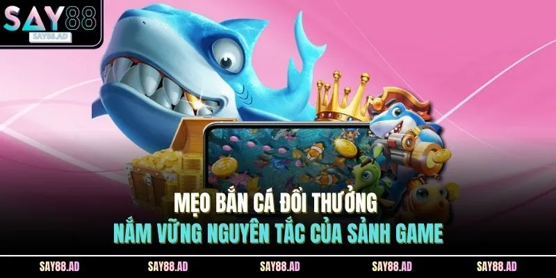 Mẹo bắn cá đổi thưởng - nắm vững nguyên tắc của sảnh game