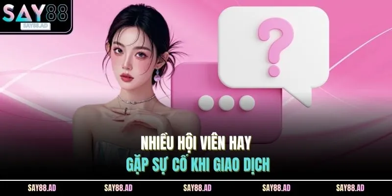 Vấn Đề Thường Gặp 2 Nhiều hội viên hay gặp sự cố khi giao dịch