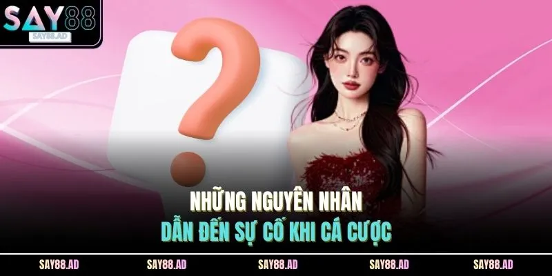 Vấn Đề Thường Gặp 4 Những nguyên nhân dẫn đến sự cố khi cá cược