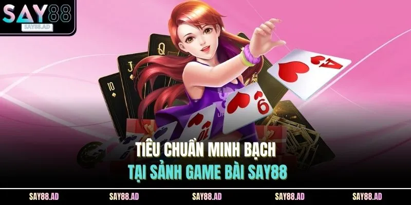 Game Bài SAY88 1 Tiêu chuẩn minh bạch tại sảnh game bài SAY88